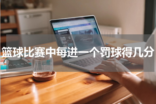 篮球比赛中每进一个罚球得几分