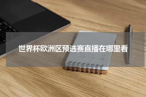 世界杯欧洲区预选赛直播在哪里看