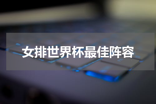 女排世界杯最佳阵容
