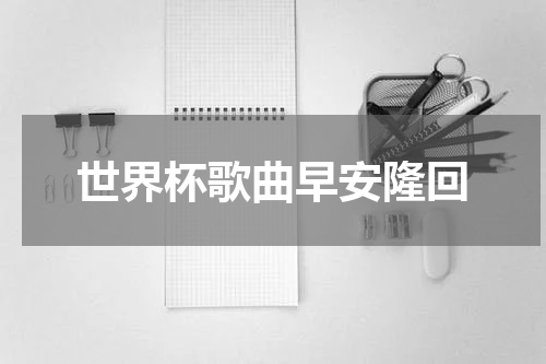 世界杯歌曲早安隆回