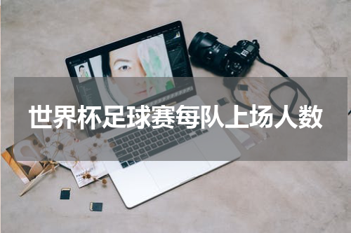 世界杯足球赛每队上场人数