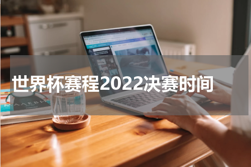 世界杯赛程2022决赛时间
