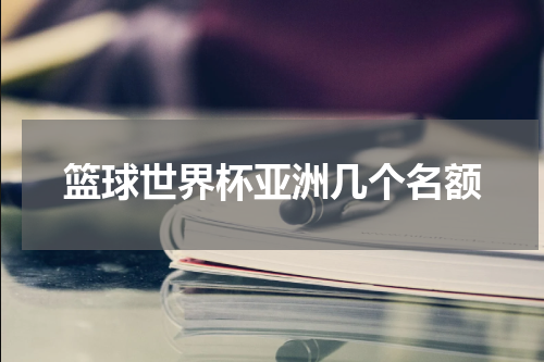 篮球世界杯亚洲几个名额