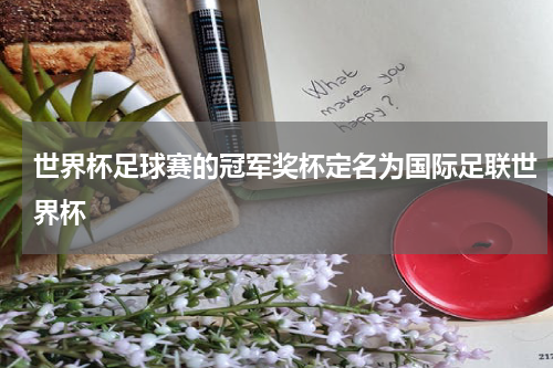 世界杯足球赛的冠军奖杯定名为国际足联世界杯