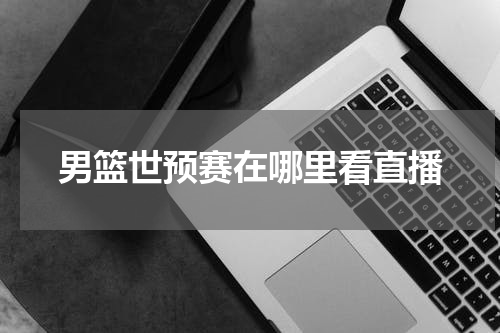 男篮世预赛在哪里看直播