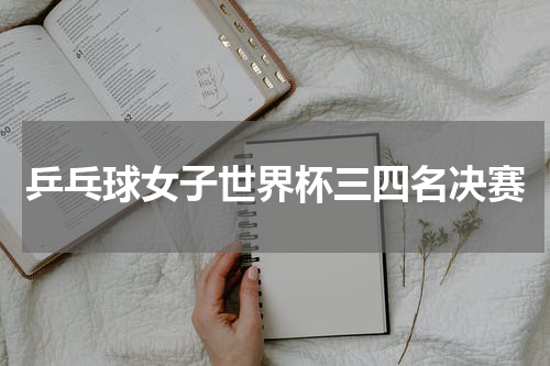 乒乓球女子世界杯三四名决赛