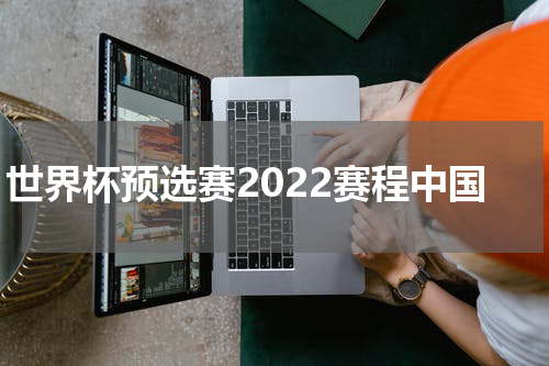 世界杯预选赛2022赛程中国