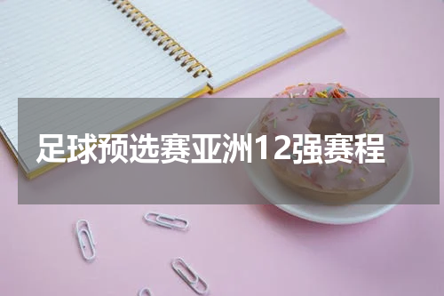 足球预选赛亚洲12强赛程