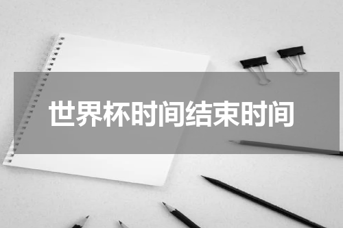 世界杯时间结束时间