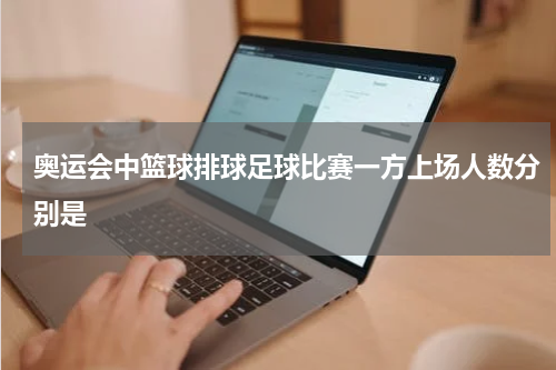 奥运会中篮球排球足球比赛一方上场人数分别是