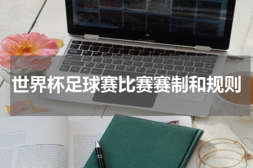 世界杯足球赛比赛赛制和规则