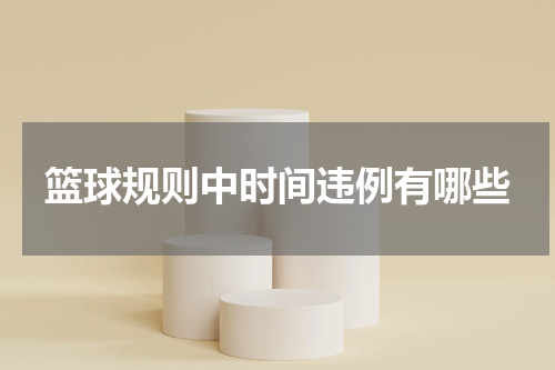 篮球规则中时间违例有哪些