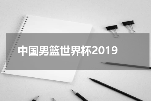 中国男篮世界杯2019