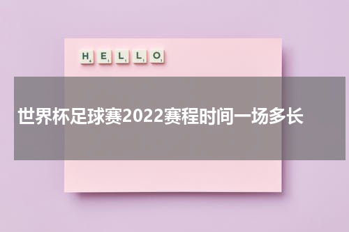 世界杯足球赛2022赛程时间一场多长