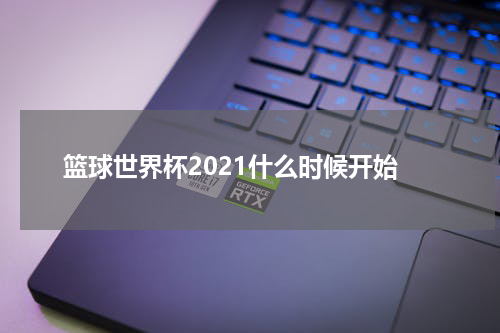 篮球世界杯2021什么时候开始