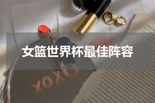 女篮世界杯最佳阵容