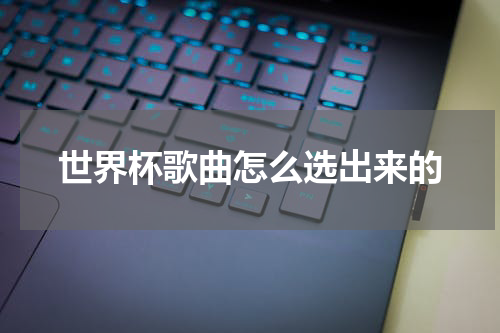 世界杯歌曲怎么选出来的