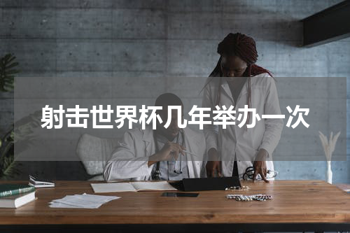 射击世界杯几年举办一次