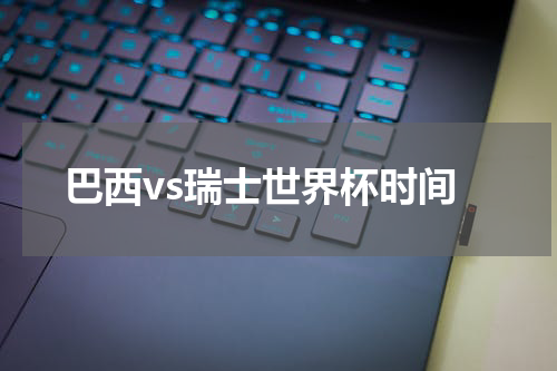 巴西vs瑞士世界杯时间