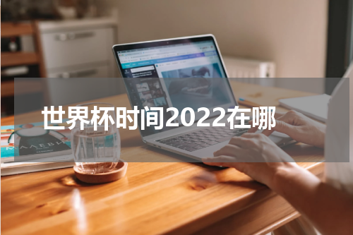 世界杯时间2022在哪