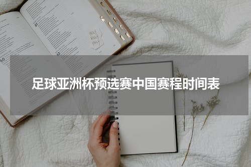 足球亚洲杯预选赛中国赛程时间表