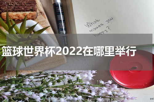 篮球世界杯2022在哪里举行