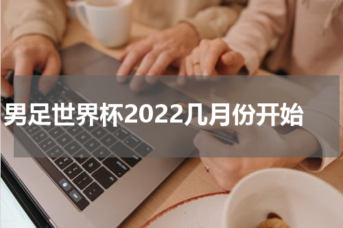 男足世界杯2022几月份开始