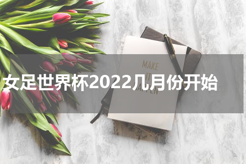 女足世界杯2022几月份开始