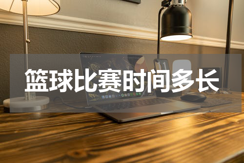 篮球比赛时间多长