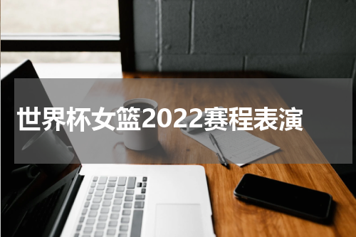世界杯女篮2022赛程表演