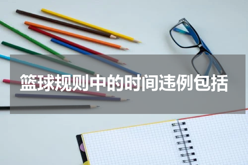 篮球规则中的时间违例包括