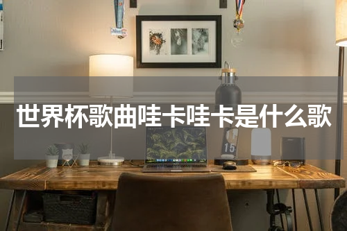 世界杯歌曲哇卡哇卡是什么歌