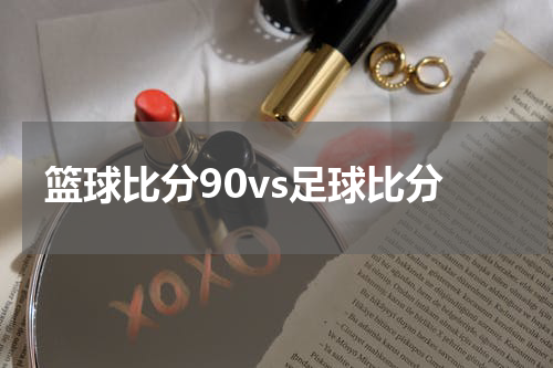 篮球比分90vs足球比分