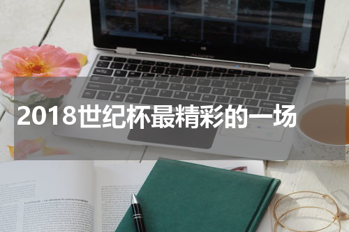 2018世纪杯最精彩的一场