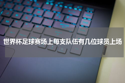 世界杯足球赛场上每支队伍有几位球员上场