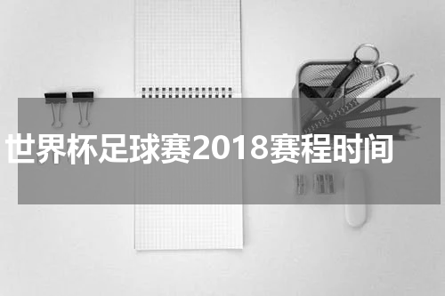 世界杯足球赛2018赛程时间