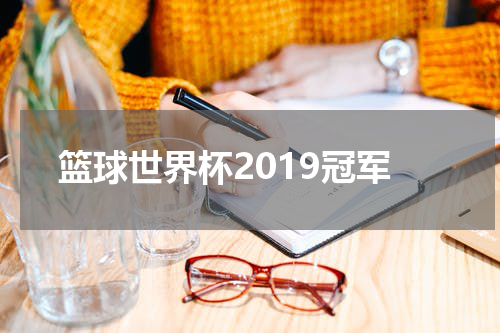 篮球世界杯2019冠军