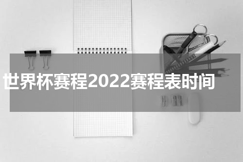 世界杯赛程2022赛程表时间