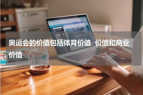 奥运会的价值包括体育价值  价值和商业价值