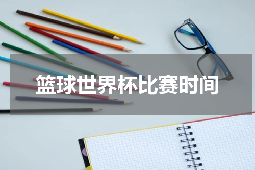 篮球世界杯比赛时间