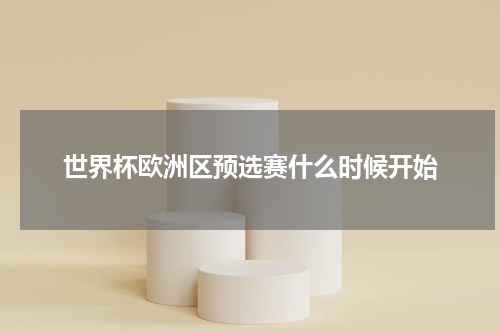 世界杯欧洲区预选赛什么时候开始