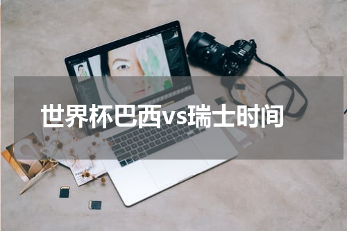 世界杯巴西vs瑞士时间