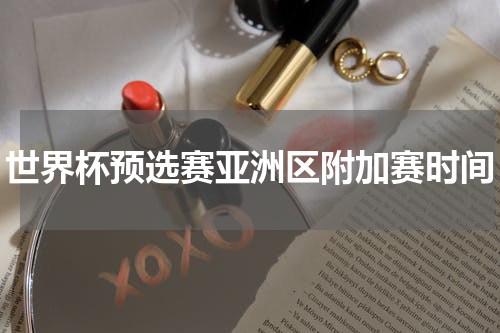 世界杯预选赛亚洲区附加赛时间