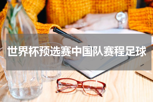 世界杯预选赛中国队赛程足球