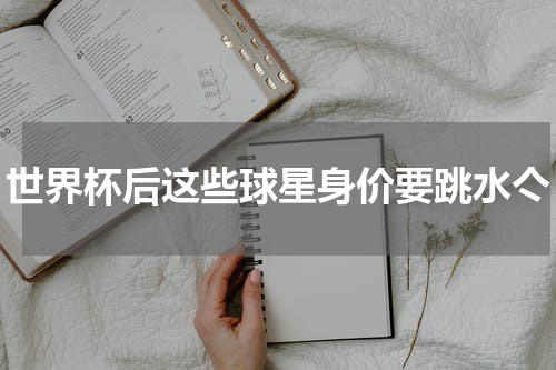 世界杯后这些球星身价要跳水亽