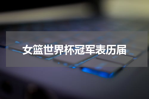 女篮世界杯冠军表历届