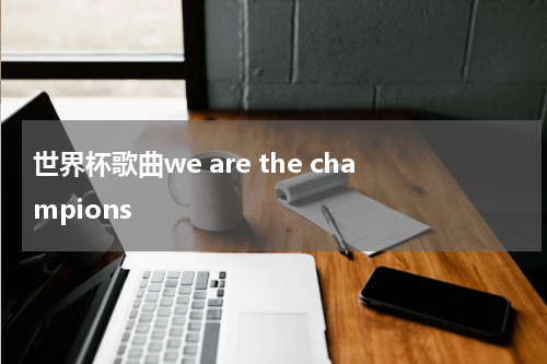 世界杯歌曲we are the champions