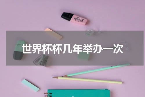 世界杯杯几年举办一次