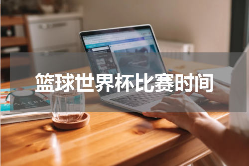 篮球世界杯比赛时间