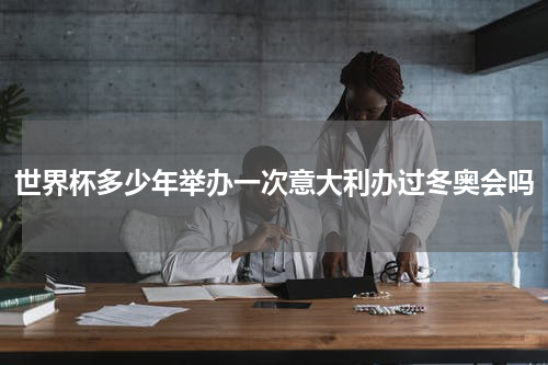 世界杯多少年举办一次意大利办过冬奥会吗